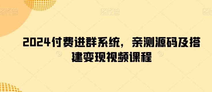 2024付费进群系统，亲测源码及搭建变现视频课程-卿云社