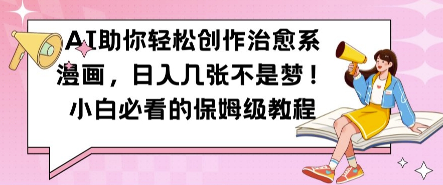 AI助你轻松创作治愈系漫画，日入几张不是梦，小白必看的保姆级教程【揭秘】-卿云社