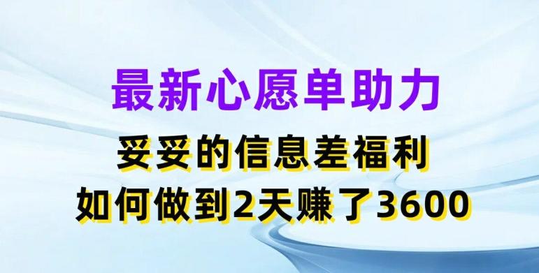 最新心愿单助力，妥妥的信息差福利，两天赚了3.6K【揭秘】-卿云社