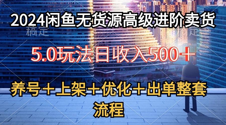 2024闲鱼无货源高级进阶卖货5.0，养号＋选品＋上架＋优化＋出单整套流程-卿云社