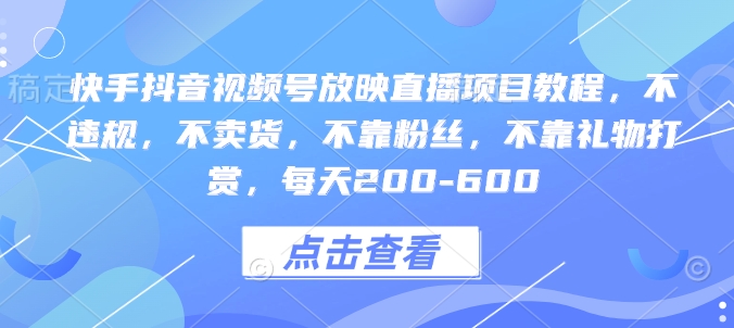 快手抖音视频号放映直播项目教程，不违规，不卖货，不靠粉丝，不靠礼物打赏，每天200-600-卿云社