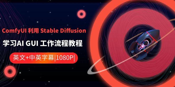 ComfyUI利用Stable Diffusion学习AI GUI工作流程教程-中英字幕-卿云社