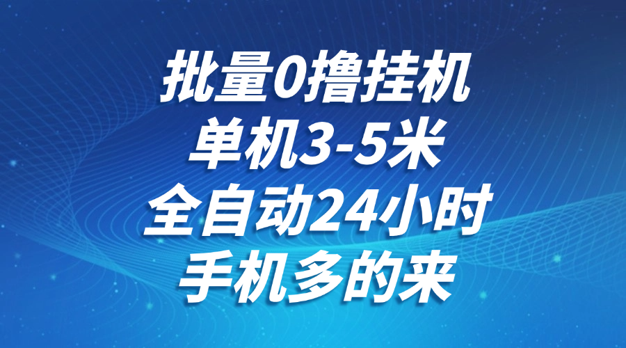 批量0撸全自动挂机，单机3-5米，全自动24小时，手机多的来，不养鸡，无风控，无限制-卿云社