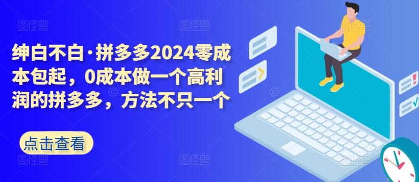 拼多多2024零成本包起，0成本做一个高利润的拼多多，方法不只一个-卿云社
