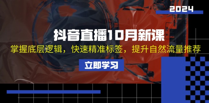 抖音直播10月新课：掌握底层逻辑，快速精准标签，提升自然流量推荐-卿云社