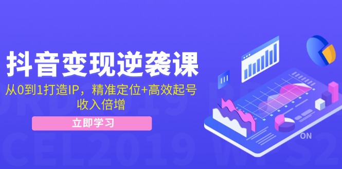 抖音变现逆袭课：从0到1打造IP，精准定位+高效起号，收入倍增-卿云社