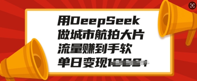 用DeepSeek做城市航拍大片，流量赚到手软，单日变现多张-卿云社