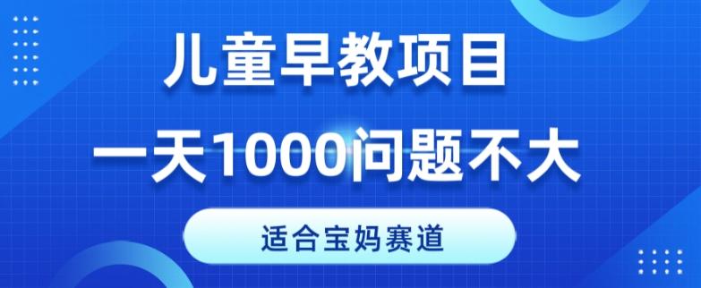 适合宝妈的赛道，儿童早教项目，一单29-49，一天1000问题不大！-卿云社