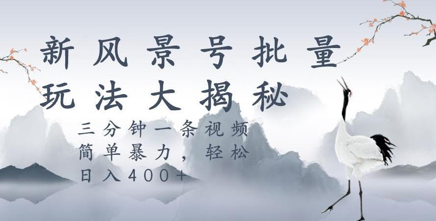 风景号暴力起号玩法，三分钟一条作品，简单暴力，日入400+，批量操作首选-卿云社
