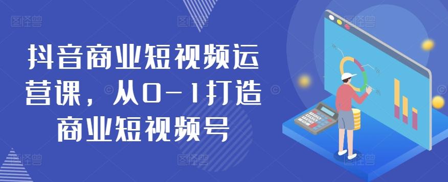抖音商业短视频运营课，从0-1打造商业短视频号-卿云社