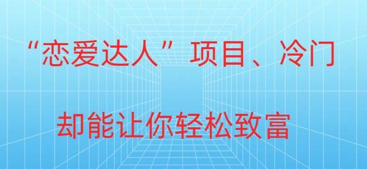冷门暴利“恋爱达人”项目，0门槛，轻松日入200+-卿云社