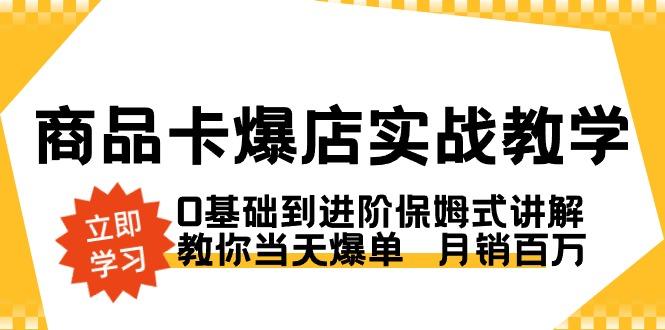 商品卡·爆店实战教学，0基础到进阶保姆式讲解，教你当天爆单  月销百万-卿云社