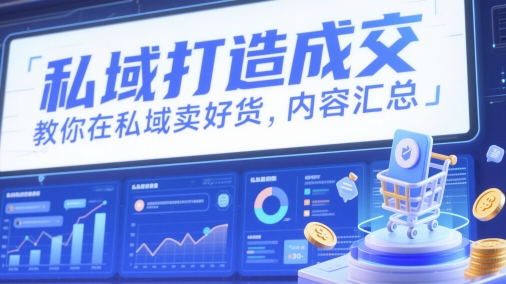 私域打造成交，教你在私域卖好货，内容汇总-卿云社
