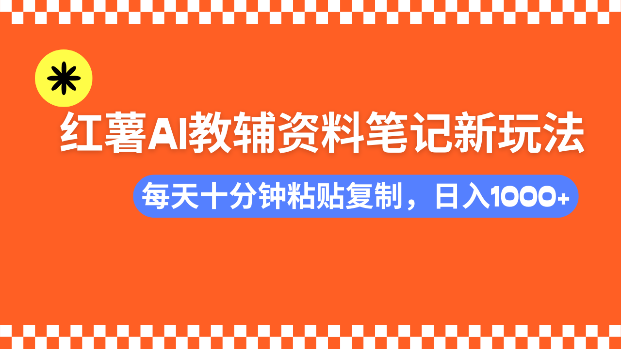 小红书AI教辅资料笔记新玩法，0门槛，可批量可复制，一天十分钟发笔记…-卿云社