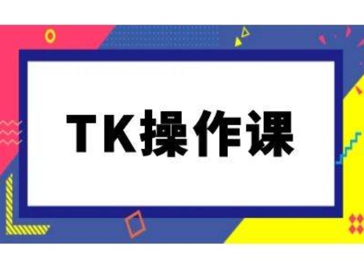 TK操作课，tiktok跨境电商教程(更新中)-卿云社