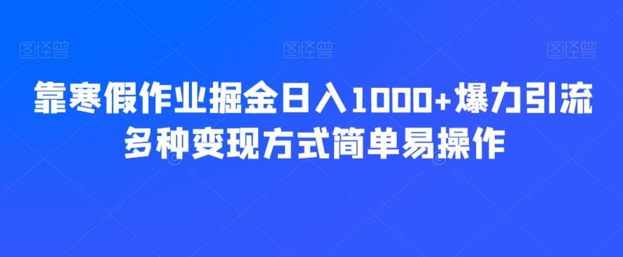 靠寒假作业掘金日入1000+爆力引流多种变现方式简单易操作-卿云社