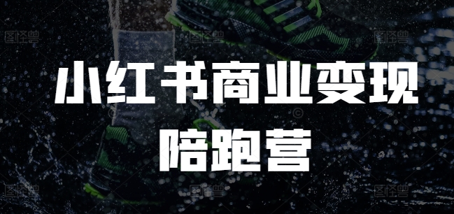 小红书商业变现陪跑营，小红书电商教程-卿云社