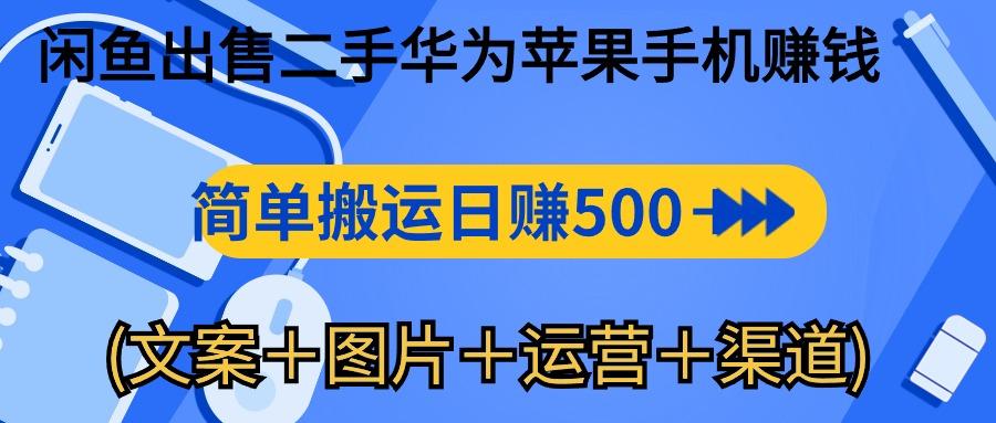 闲鱼出售二手华为苹果手机赚钱，简单搬运 日赚500-1000(文案＋图片＋运…-卿云社