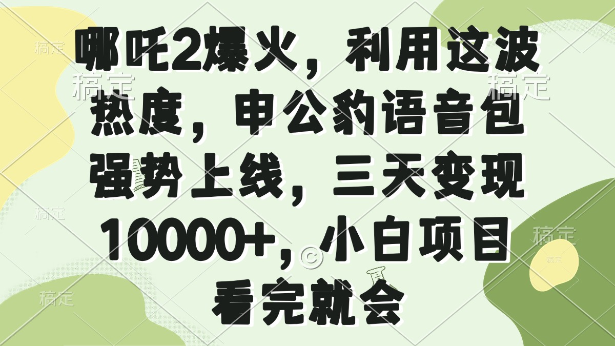 哪吒2爆火，利用这波热度，申公豹语音包强势上线，三天变现10000+，小…-卿云社