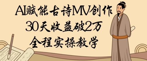 AI赋能古诗MV创作：30天收益破1W，全程实操教学-卿云社