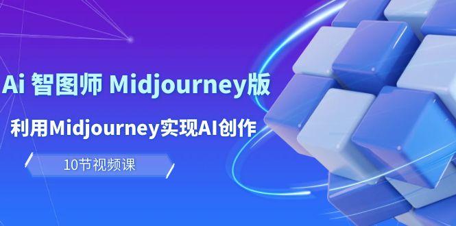 (10066期)玩赚Ai 智图师 Midjourney版：利用Midjourney实现AI创作及变现(10节课)-卿云社