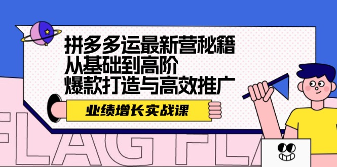 拼多多运最新营秘籍：业绩 增长实战课，从基础到高阶，爆款打造与高效推广-卿云社