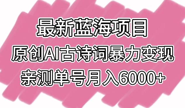 最新蓝海项目，原创AI古诗词暴力变现，亲测单号月入6000+【揭秘】-卿云社