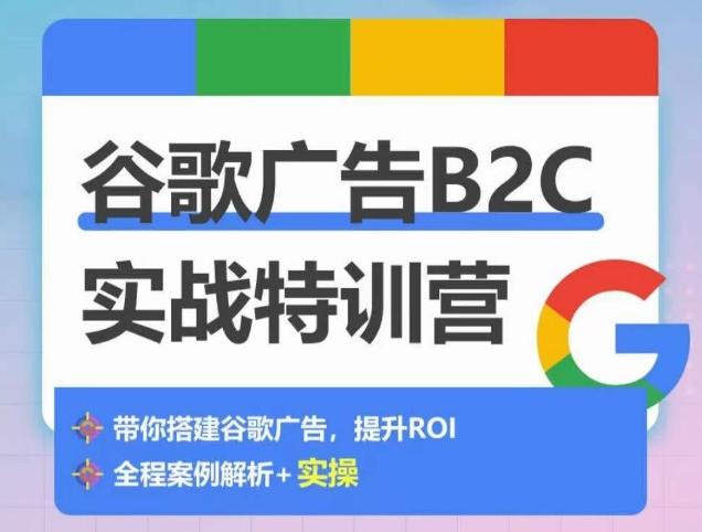 谷歌广告B2C实战特训营，500+谷歌账户总结经验，实战演示如何从0-1搭建广告账户-卿云社