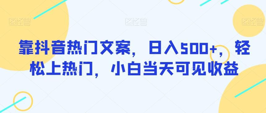 靠抖音热门文案，日入500+，轻松上热门，小白当天可见收益-卿云社