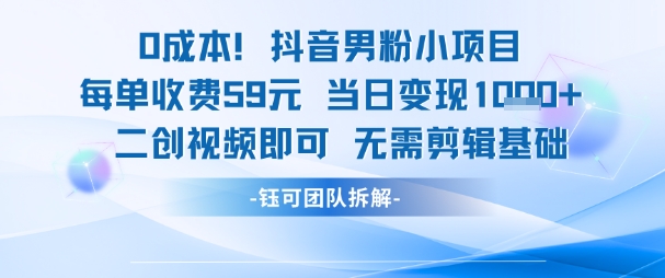 0成本，抖音男粉小项目 每单收费59元当日变现1k+ 二创视频即可无需剪辑基础-卿云社