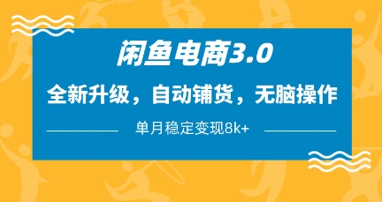 闲鱼电商3.0，全新升级，自动铺货，无脑操作，单月稳定变现8k+【揭秘】-卿云社