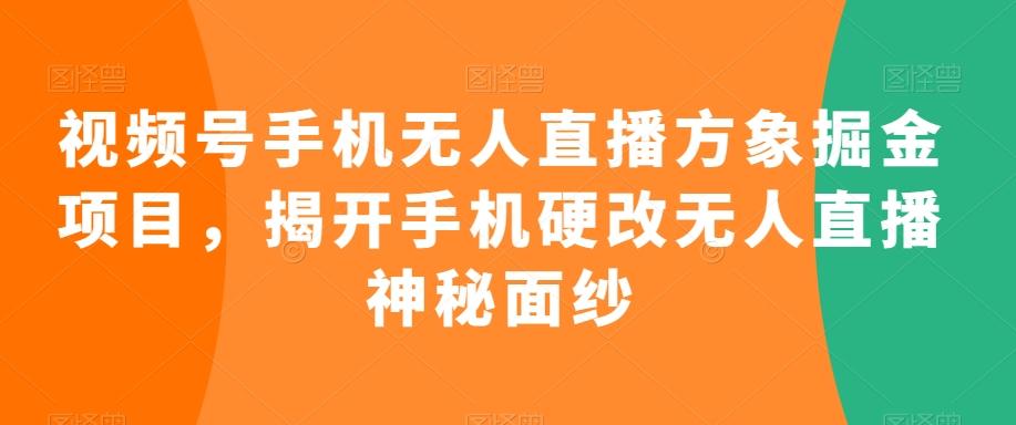 视频号手机无人直播方象掘金项目，揭开手机硬改无人直播神秘面纱-卿云社