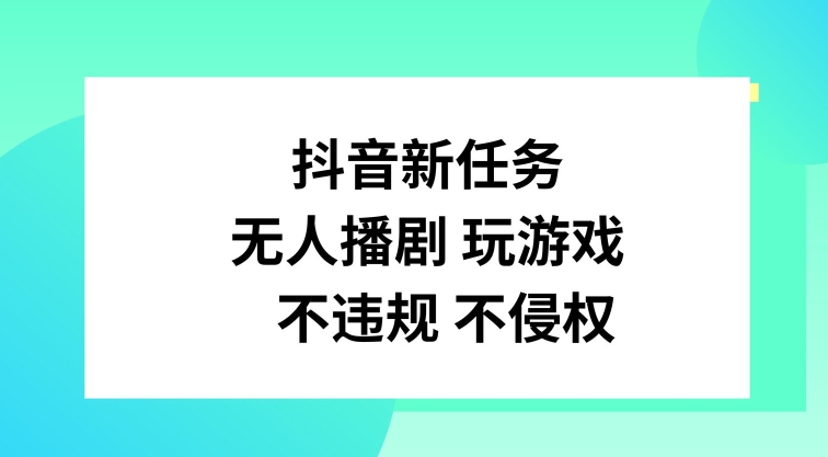 抖音新任务，无人播剧玩游戏，不违规不侵权【揭秘】-卿云社