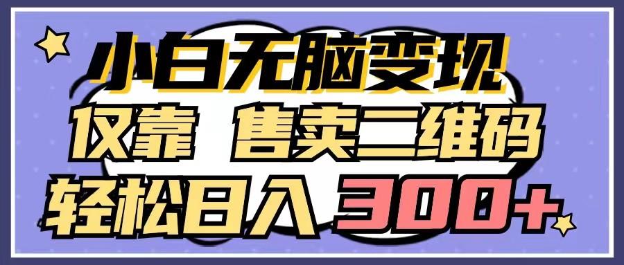 小白无脑变现，仅靠售卖二维码，轻松日入300+-卿云社