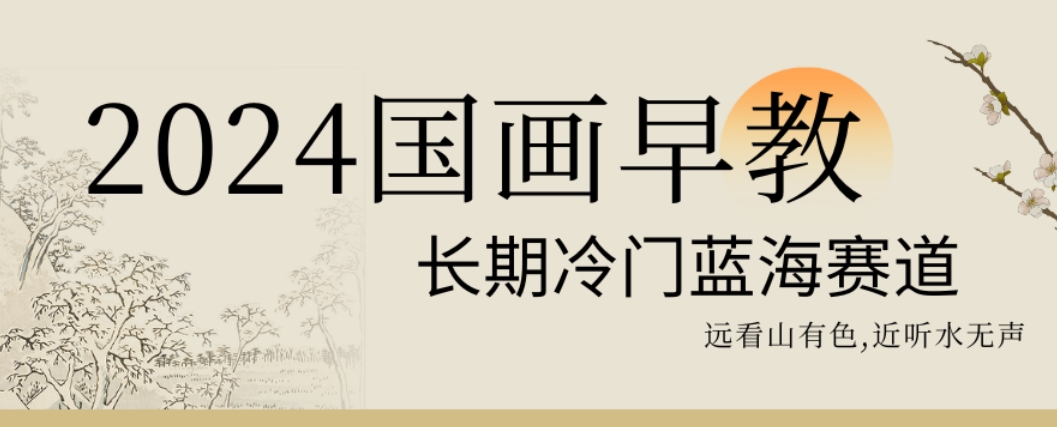2024国画早教，长期冷门蓝海赛道【揭秘】-卿云社