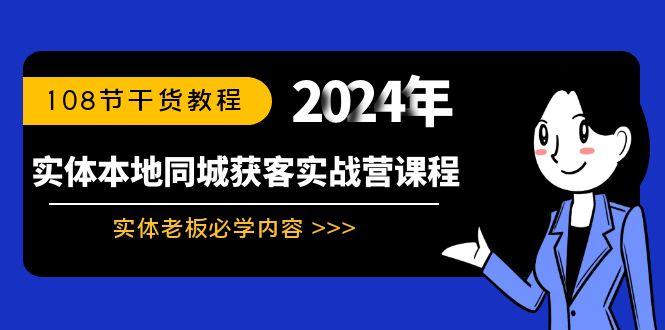 实体本地同城获客实战营课程：实体老板必学内容，108节干货教程-卿云社