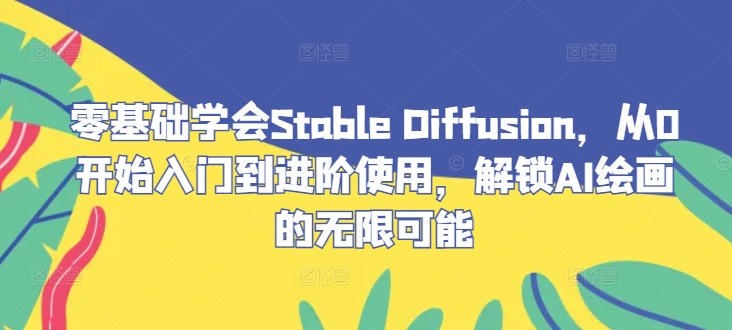 零基础学会Stable Diffusion，从0开始入门到进阶使用，解锁AI绘画的无限可能-卿云社