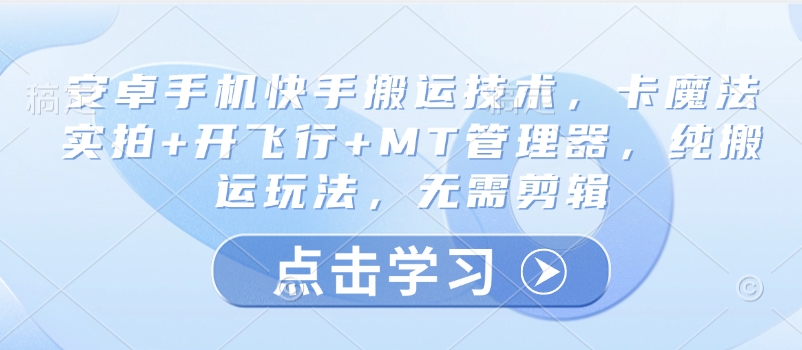 安卓手机快手搬运技术，卡魔法实拍+开飞行+MT管理器，纯搬运玩法，无需剪辑-卿云社
