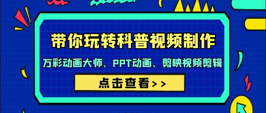 (9405期)带你玩转科普视频 制作：万彩动画大师、PPT动画、剪映视频剪辑(44节课)-卿云社