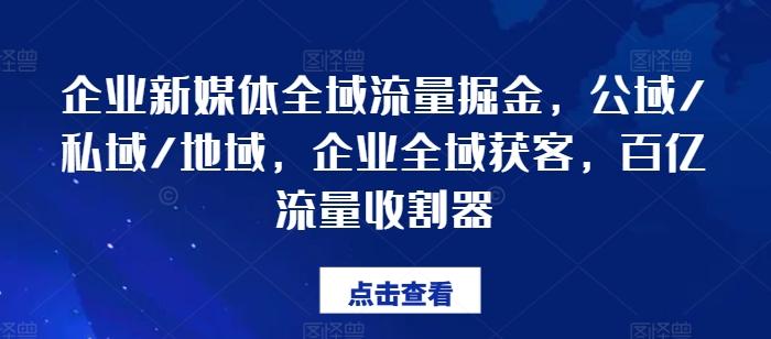 企业新媒体全域流量掘金，公域/私域/地域，企业全域获客，百亿流量收割器-卿云社