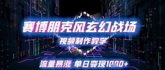 赛博朋克风玄幻战场视频制作教学，流量暴涨单日变现1k+-卿云社