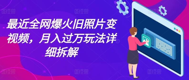 最近全网爆火旧照片变视频，月入过万玩法详细拆解-卿云社
