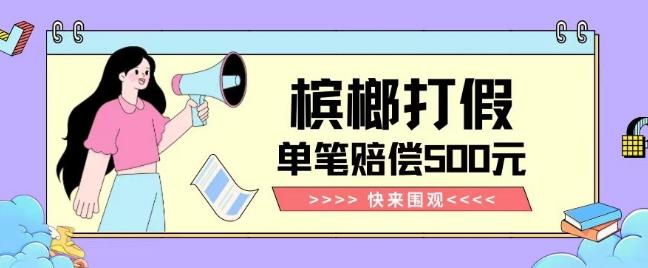 【独家揭秘】槟榔打假赔偿玩法操作简单有手就行单笔订单可赔偿500元【纯绿色】-卿云社