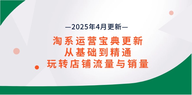 淘系运营宝典2025年4月更新，从基础到精通，玩转店铺流量与销量-卿云社
