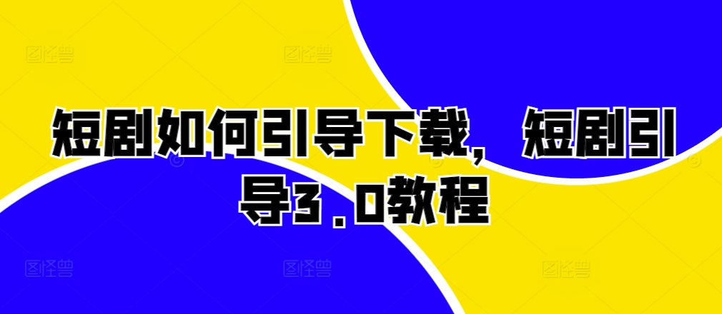 短剧如何引导下载，短剧引导3.0教程-卿云社