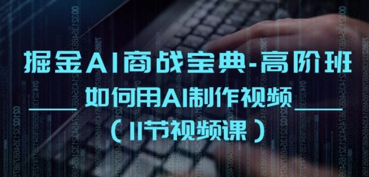 掘金AI商战宝典-高阶班：如何用AI制作视频(11节视频课)-卿云社