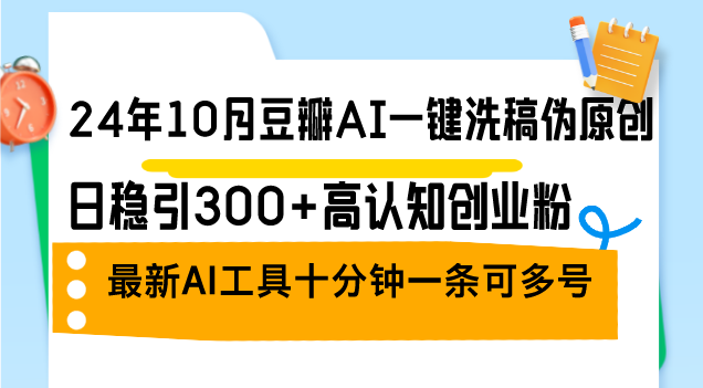 24年10月豆瓣AI一键洗稿伪原创，日稳引300+高认知创业粉，最新AI工具十…-卿云社