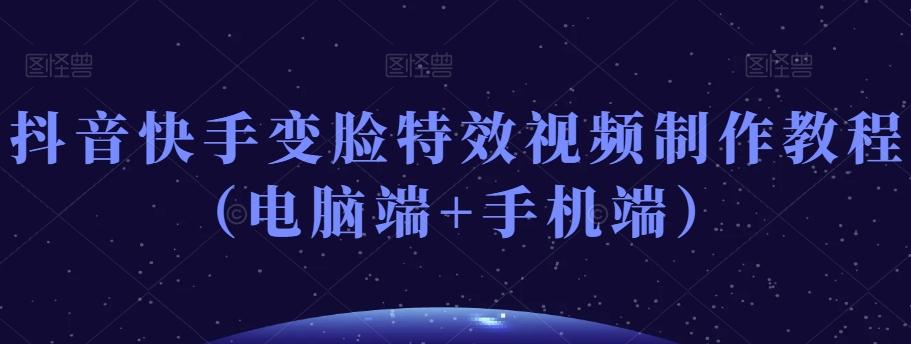 抖音快手变脸特效视频制作教程（电脑端+手机端）-卿云社