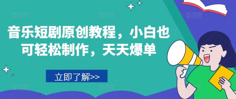 音乐短剧原创教程，小白也可轻松制作，天天爆单-卿云社