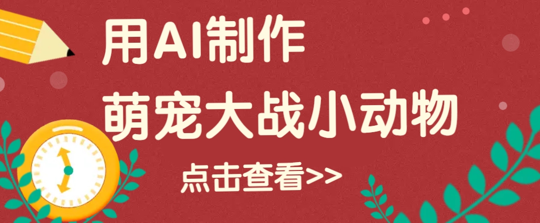 用AI制作萌娃大战小动物视频，轻松涨粉20w+(详细教程)-卿云社